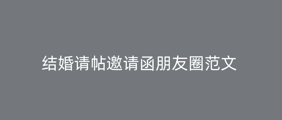结婚请帖邀请函朋友圈范文