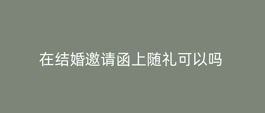 在结婚邀请函上随礼可以吗