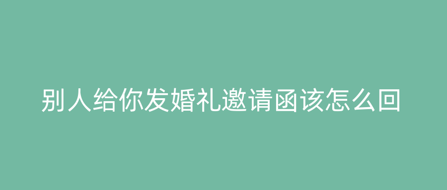 别人给你发婚礼邀请函该怎么回