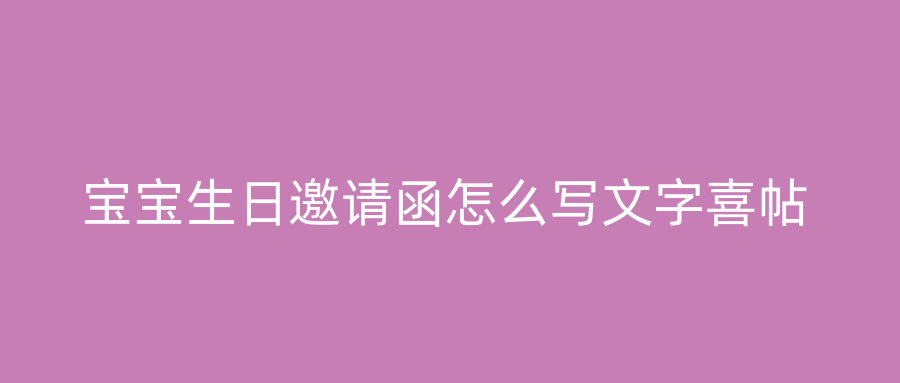 宝宝生日邀请函怎么写文字喜帖