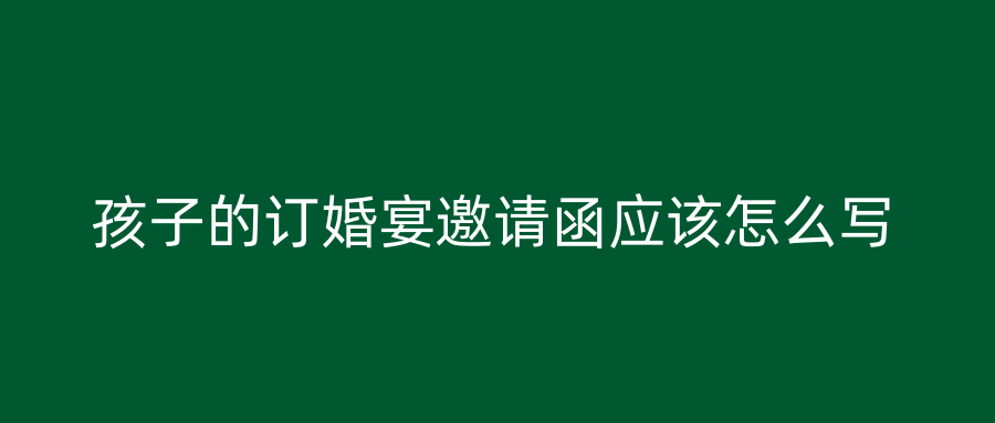 孩子的订婚宴邀请函应该怎么写