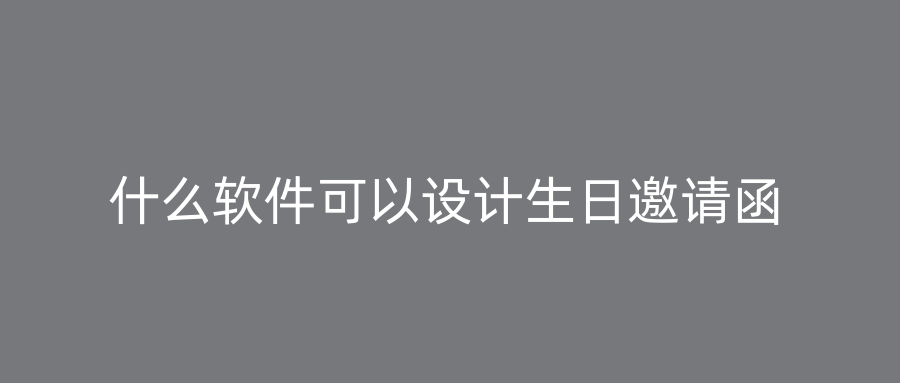 什么软件可以设计生日邀请函