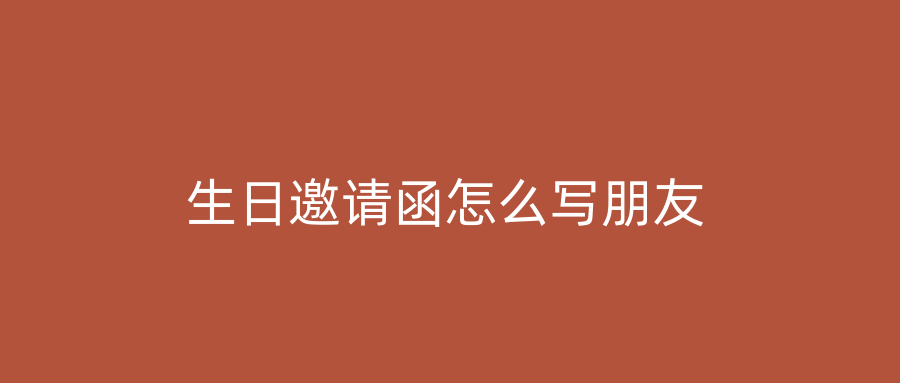 生日邀请函怎么写朋友