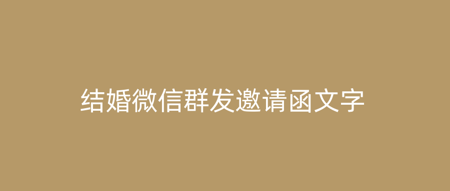 结婚微信群发邀请函文字