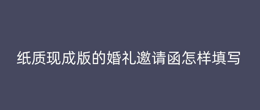 纸质现成版的婚礼邀请函怎样填写