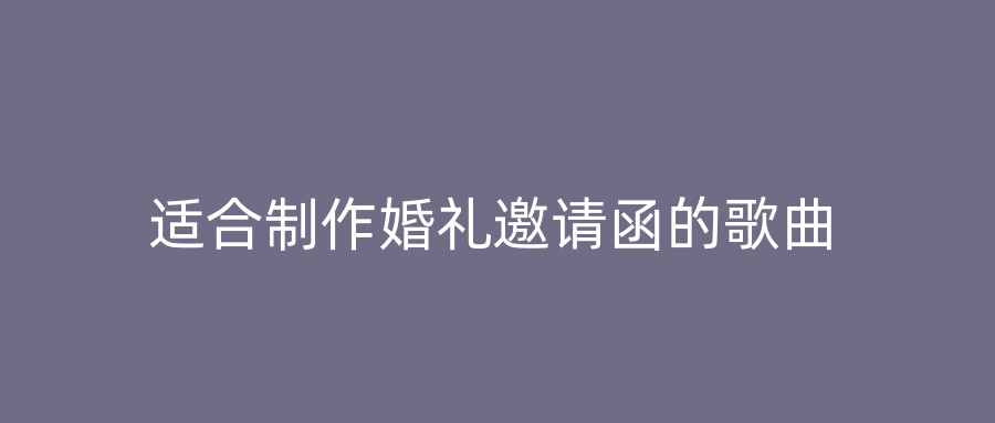 适合制作婚礼邀请函的歌曲