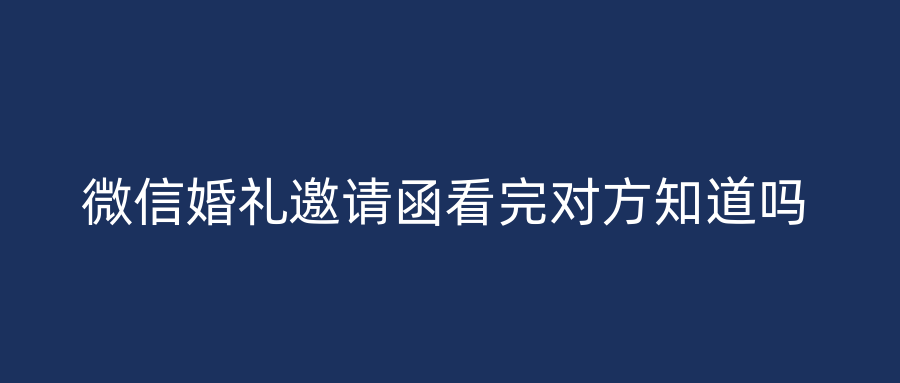 微信婚礼邀请函看完对方知道吗