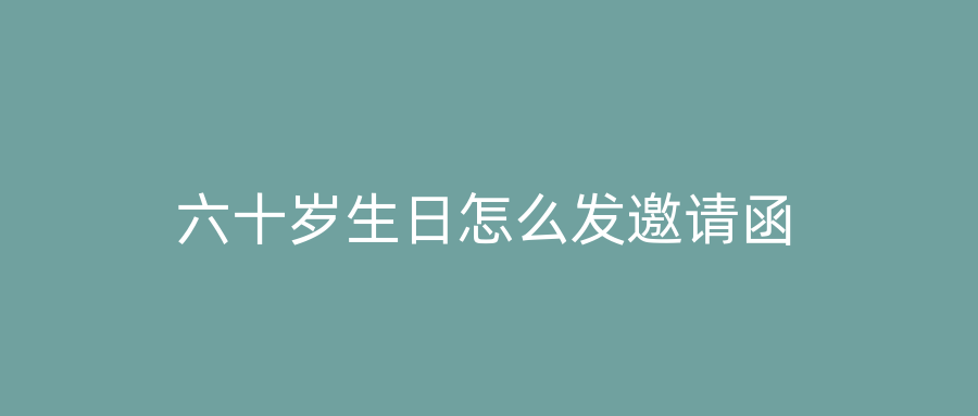 六十岁生日怎么发邀请函