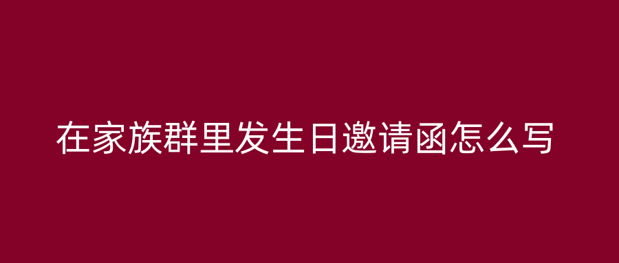 在家族群里发生日邀请函怎么写