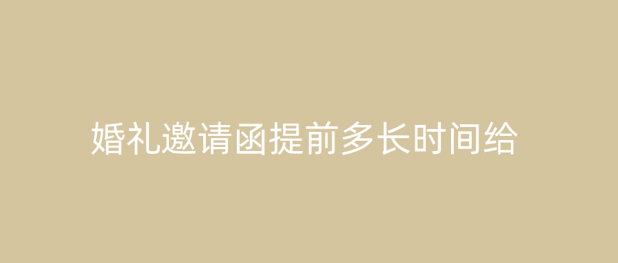 婚礼邀请函提前多长时间给