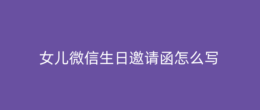 女儿微信生日邀请函怎么写