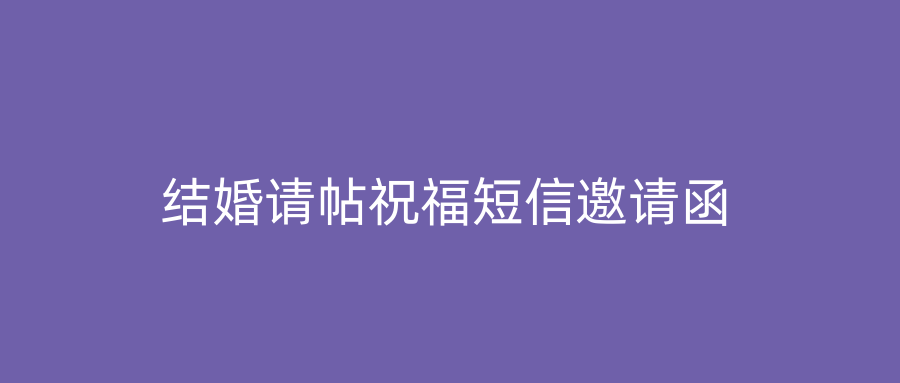 结婚请帖祝福短信邀请函