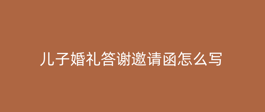 儿子婚礼答谢邀请函怎么写