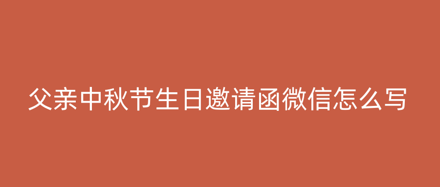 父亲中秋节生日邀请函微信怎么写