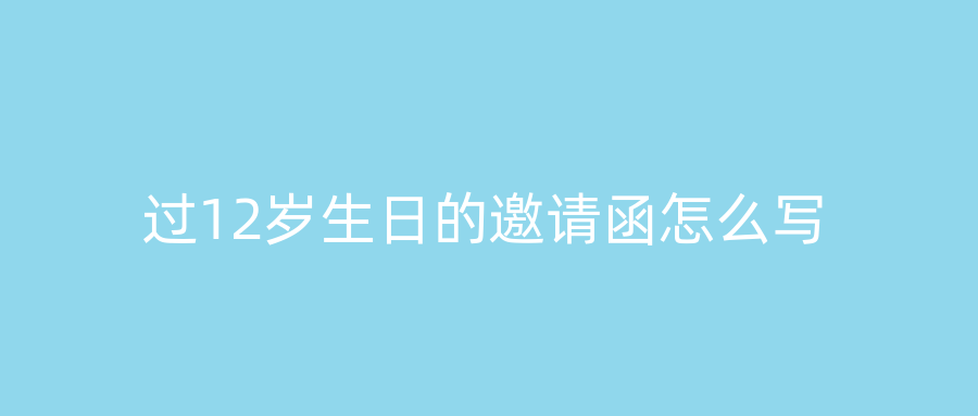 过12岁生日的邀请函怎么写