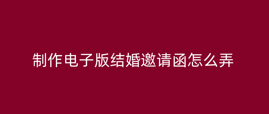 制作电子版结婚邀请函怎么弄