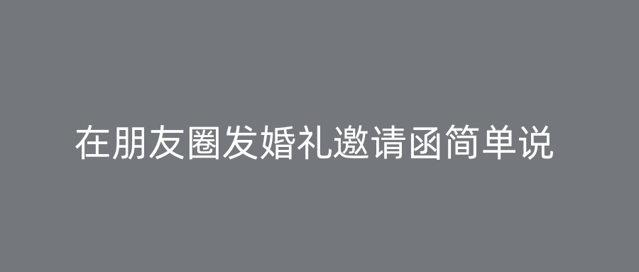 在朋友圈发婚礼邀请函简单说