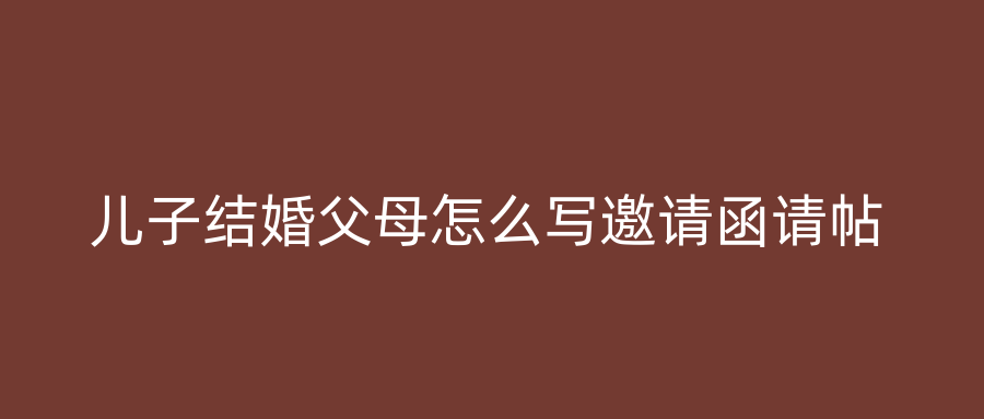 儿子结婚父母怎么写邀请函请帖