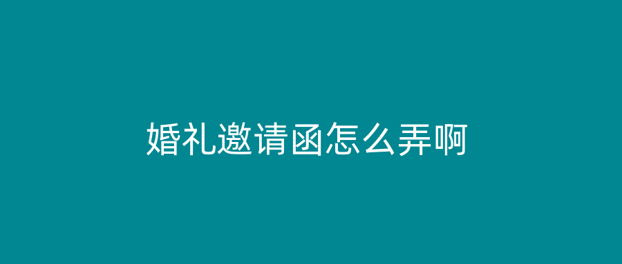 婚礼邀请函怎么弄啊